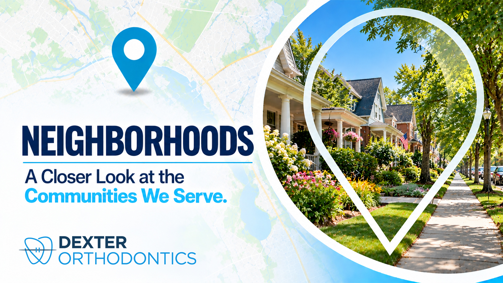 Map pin framing a tree-lined sidewalk with porch-front homes and flower gardens, with the word Neighborhoods and the Dexter Orthodontics logo.